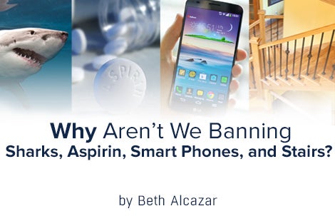 Why Aren’t We Banning Sharks, Aspirin, Smart Phones And Stairs?